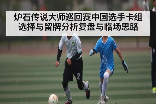 炉石传说大师巡回赛中国选手卡组选择与留牌分析复盘与临场思路