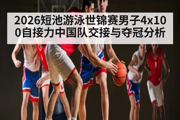 2026短池游泳世锦赛男子4x100自接力中国队交接与夺冠分析